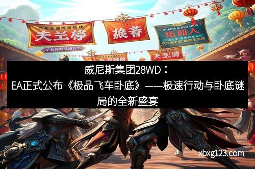 威尼斯集团28WD：EA正式公布《极品飞车卧底》——极速行动与卧底谜局的全新盛宴