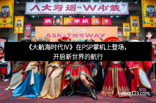 《大航海时代Ⅳ》在PSP掌机上登场，开启新世界的航行