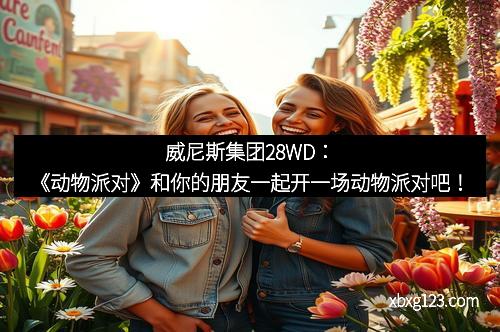 威尼斯集团28WD：《动物派对》和你的朋友一起开一场动物派对吧！